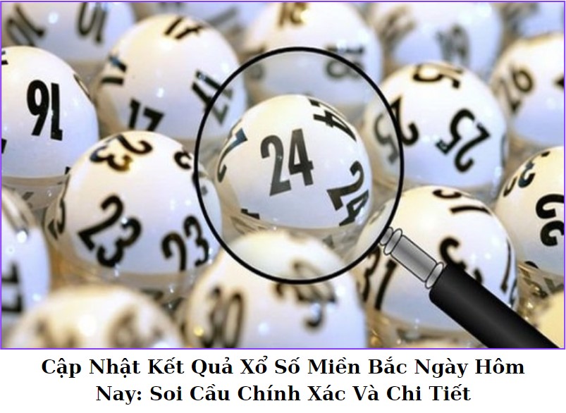 Cập Nhật Kết Quả Xổ Số Miền Bắc Ngày Hôm Nay: Soi Cầu Chính Xác Và Chi Tiết